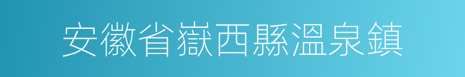 安徽省嶽西縣溫泉鎮的同義詞