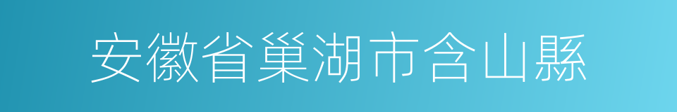 安徽省巢湖市含山縣的同義詞