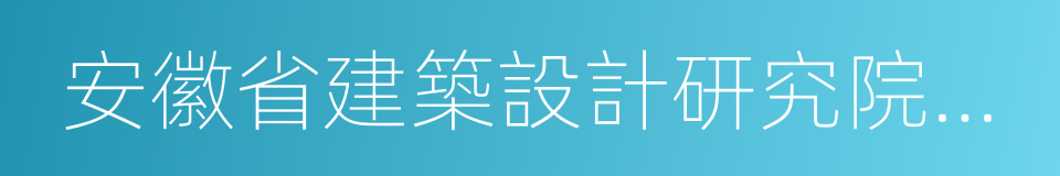 安徽省建築設計研究院有限責任公司的同義詞