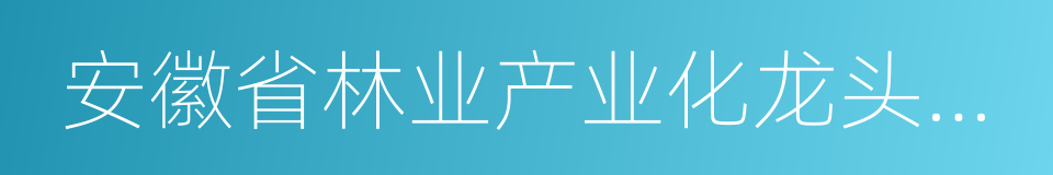 安徽省林业产业化龙头企业的同义词