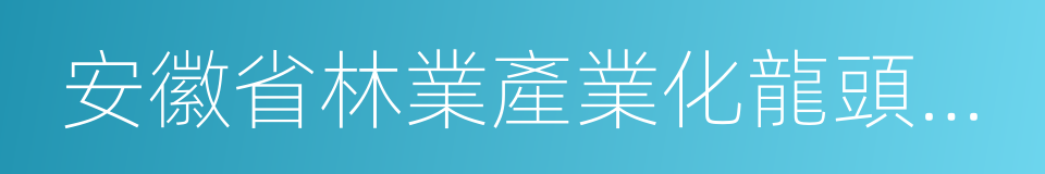 安徽省林業產業化龍頭企業的同義詞