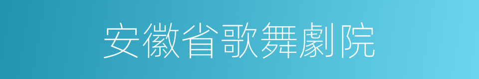 安徽省歌舞劇院的同義詞