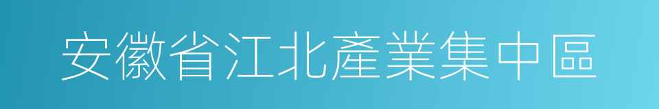 安徽省江北產業集中區的同義詞