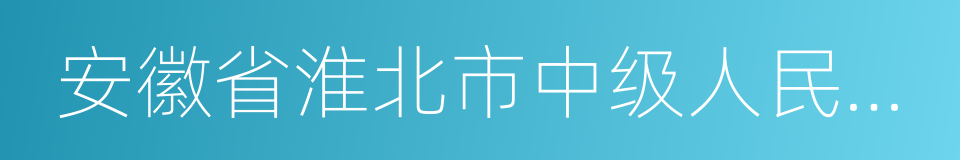 安徽省淮北市中级人民法院的同义词