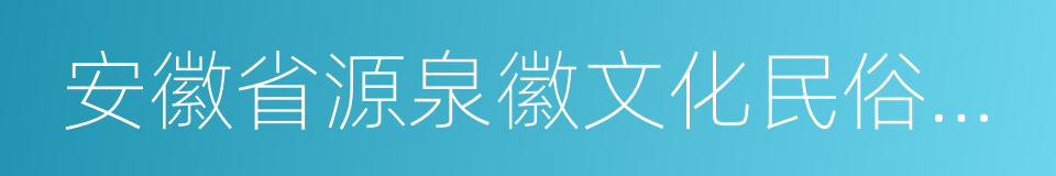 安徽省源泉徽文化民俗博物館的同義詞