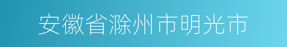 安徽省滁州市明光市的同义词