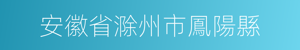 安徽省滁州市鳳陽縣的同義詞