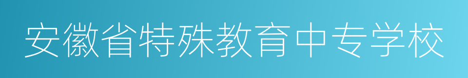 安徽省特殊教育中专学校的同义词