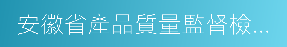 安徽省產品質量監督檢驗研究院的同義詞