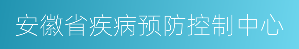 安徽省疾病预防控制中心的同义词