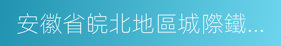 安徽省皖北地區城際鐵路網規劃的同義詞