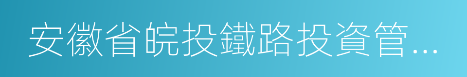 安徽省皖投鐵路投資管理有限公司的同義詞