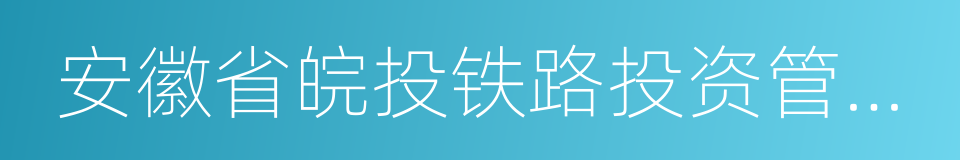 安徽省皖投铁路投资管理有限公司的同义词