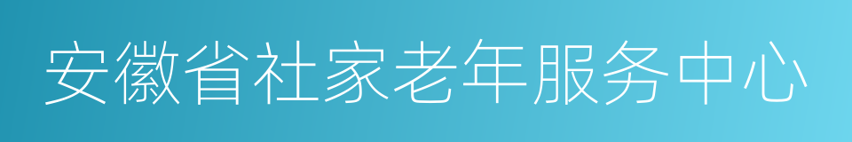 安徽省社家老年服务中心的同义词