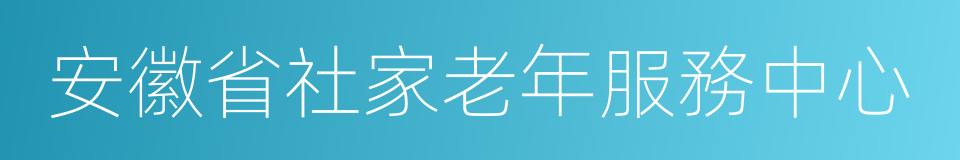 安徽省社家老年服務中心的同義詞