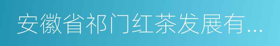 安徽省祁门红茶发展有限公司的同义词