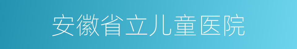 安徽省立儿童医院的同义词