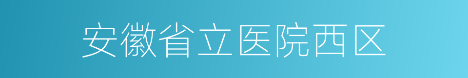 安徽省立医院西区的同义词