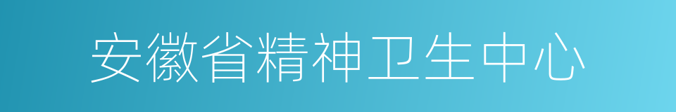 安徽省精神卫生中心的同义词