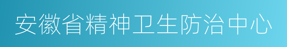 安徽省精神卫生防治中心的同义词