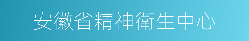 安徽省精神衛生中心的同義詞