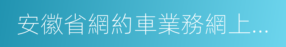 安徽省網約車業務網上申請系統的同義詞