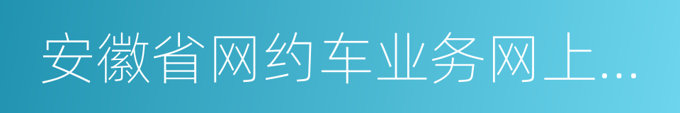 安徽省网约车业务网上申请系统的同义词