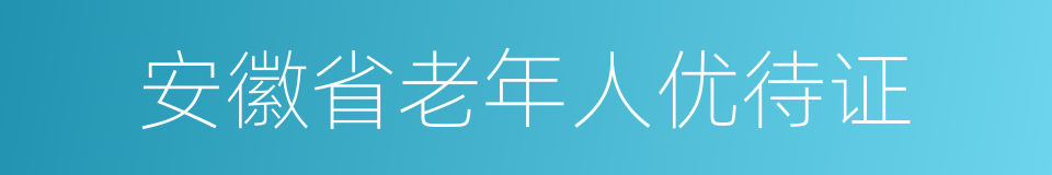 安徽省老年人优待证的同义词