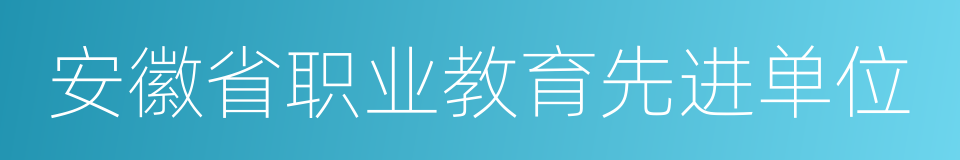 安徽省职业教育先进单位的同义词