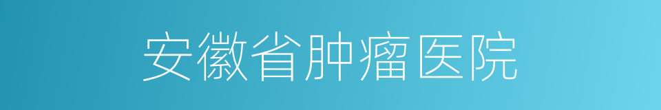 安徽省肿瘤医院的同义词