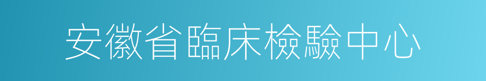 安徽省臨床檢驗中心的同義詞