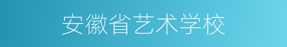 安徽省艺术学校的同义词