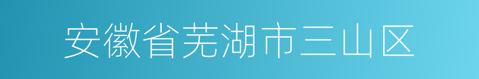 安徽省芜湖市三山区的同义词