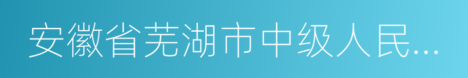 安徽省芜湖市中级人民法院的同义词