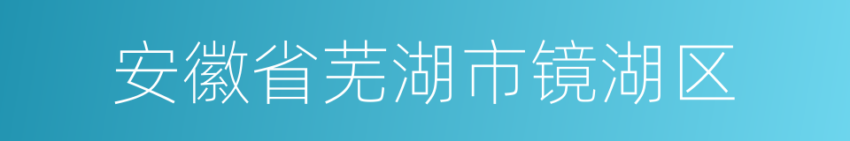 安徽省芜湖市镜湖区的同义词