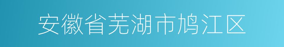 安徽省芜湖市鸠江区的同义词