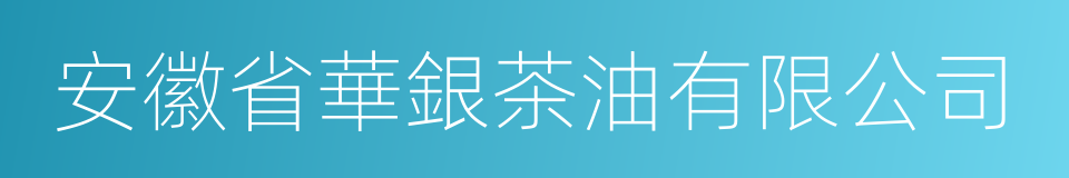 安徽省華銀茶油有限公司的同義詞