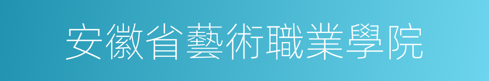 安徽省藝術職業學院的同義詞