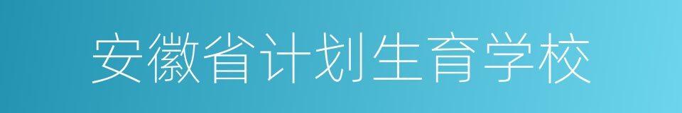 安徽省计划生育学校的同义词