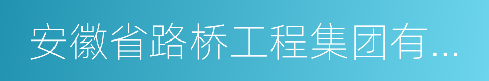 安徽省路桥工程集团有限责任公司的同义词