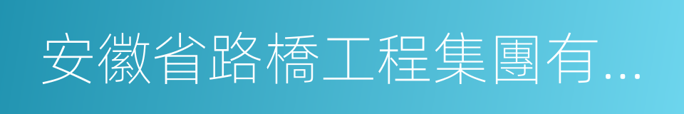 安徽省路橋工程集團有限責任公司的同義詞