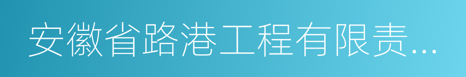 安徽省路港工程有限责任公司的同义词