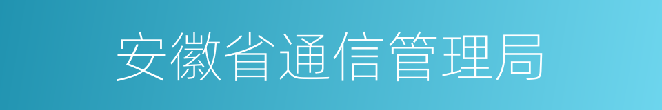 安徽省通信管理局的同义词