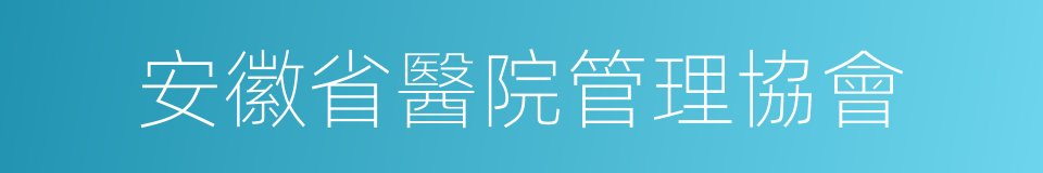 安徽省醫院管理協會的同義詞