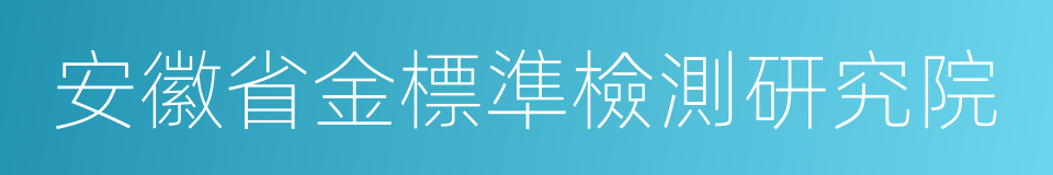 安徽省金標準檢測研究院的同義詞