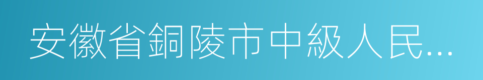 安徽省銅陵市中級人民法院的同義詞