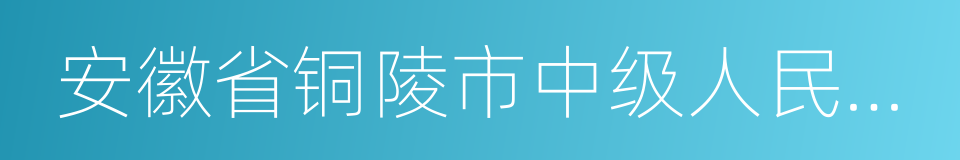 安徽省铜陵市中级人民法院的同义词