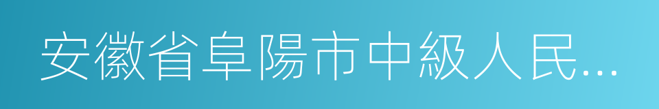 安徽省阜陽市中級人民法院的同義詞