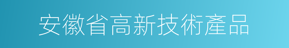 安徽省高新技術產品的同義詞