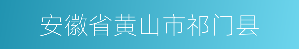 安徽省黄山市祁门县的同义词